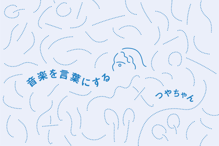 【連載】つやちゃん「音楽を言葉にする」 第4回:音楽を語るための論理展開──感覚を構造に変える【後編】